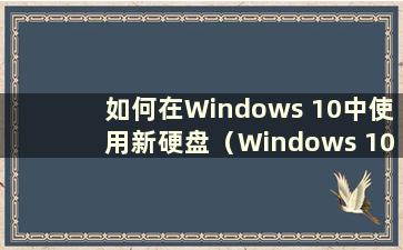 如何在Windows 10中使用新硬盘（Windows 10中的新硬盘）